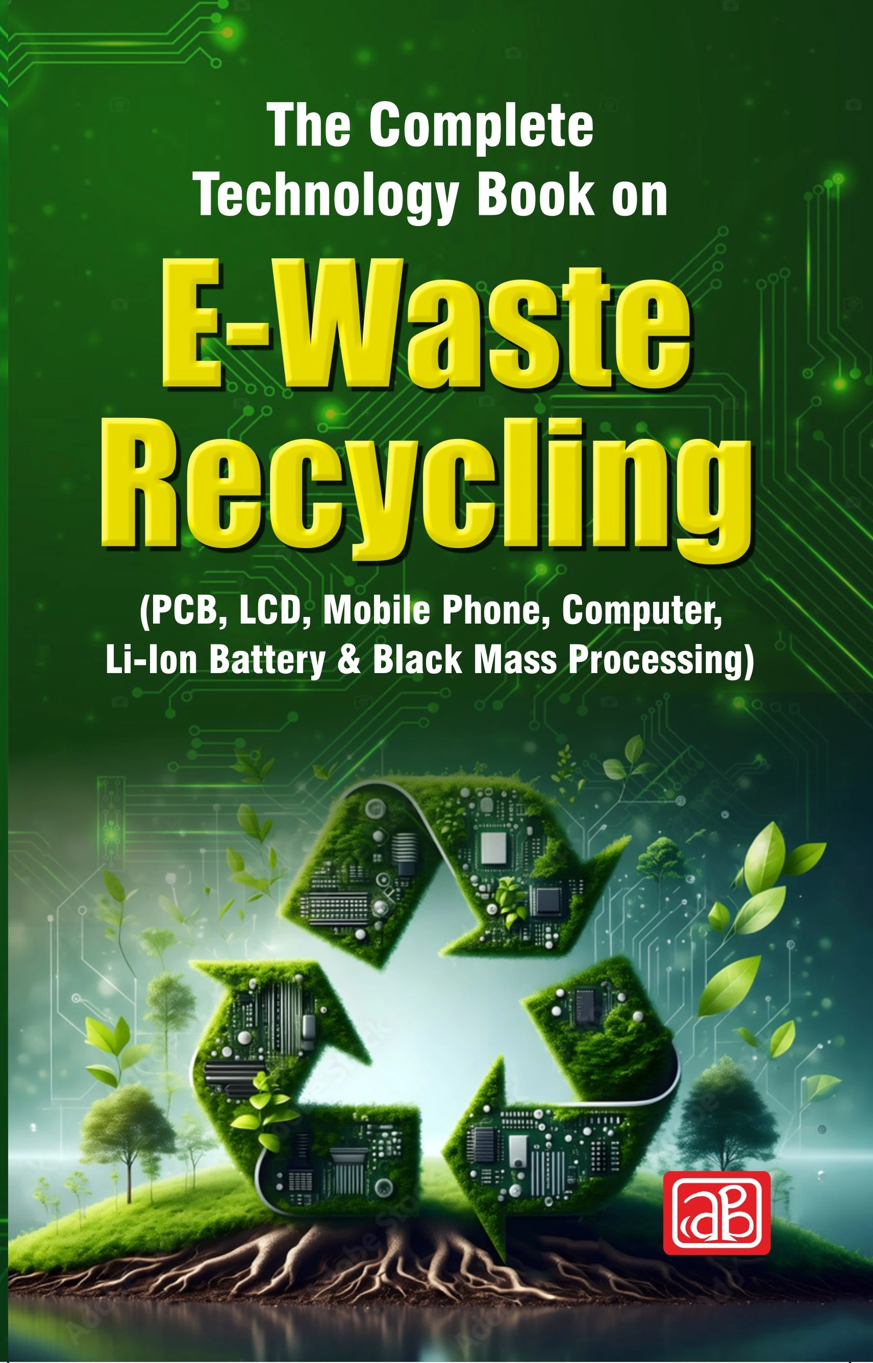 The Complete Technology Book  on E-Waste Recycling (PCB, LCD, Mobile Phone, Computer, Li-Ion Battery & Black Mass Processing)